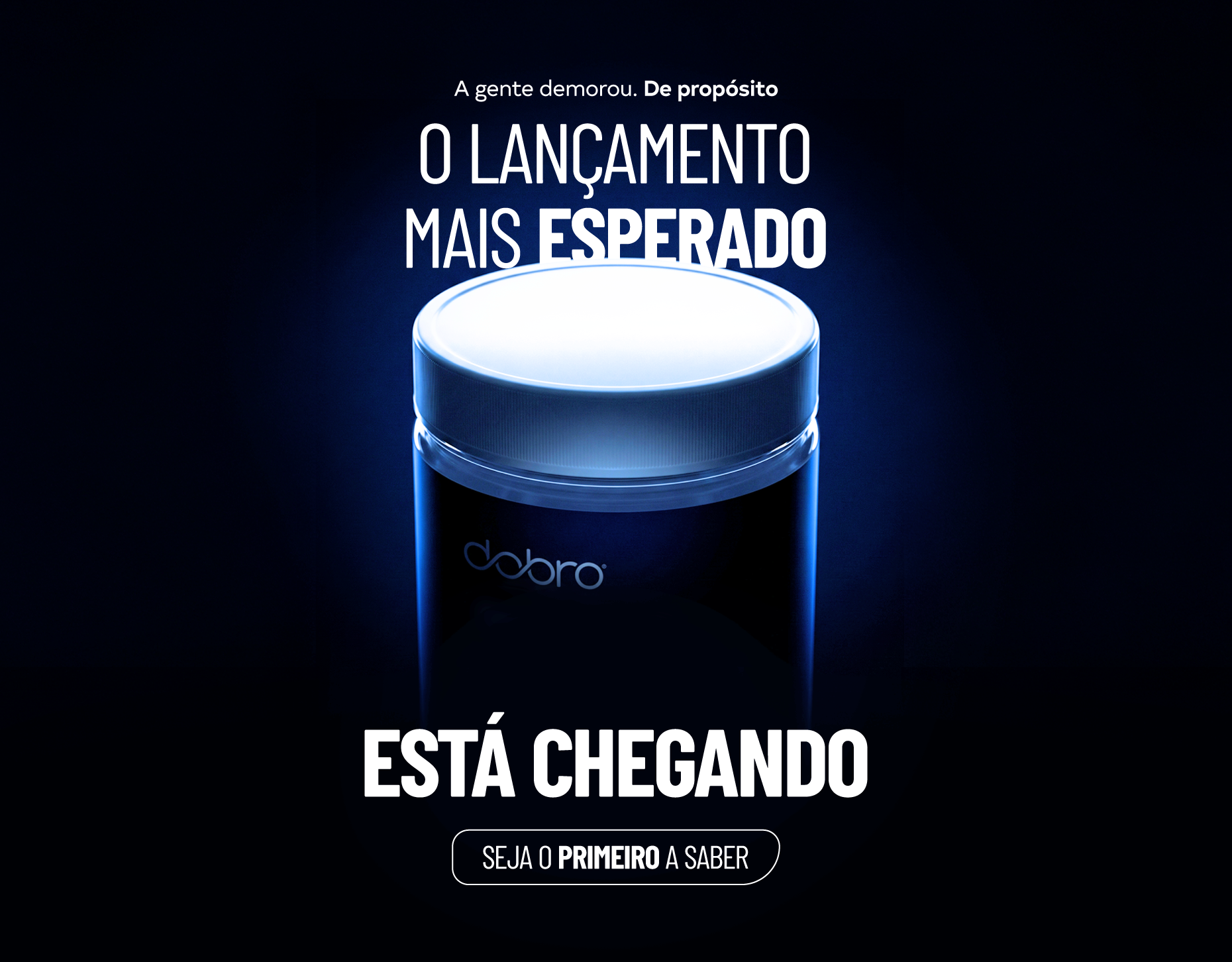 O lançamento mais esperado da Dobro está chegando. Seja o primeiro a saber e garantir na pré-venda!